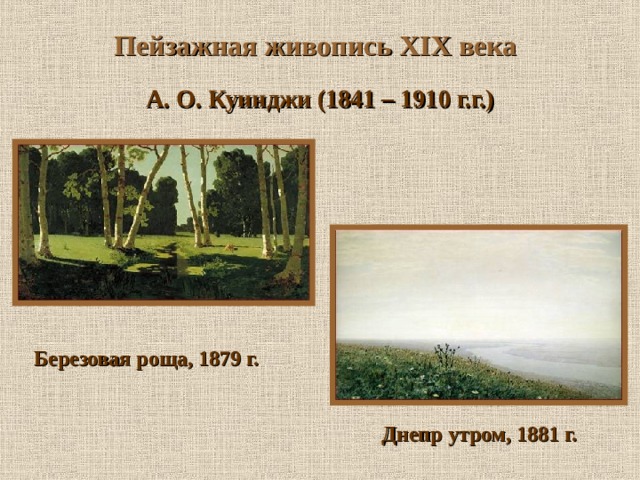 Пейзажная живопись XIX века А. О. Куинджи (1841 – 1910 г.г.) Березовая роща, 1879 г.  Днепр утром, 1881 г. 