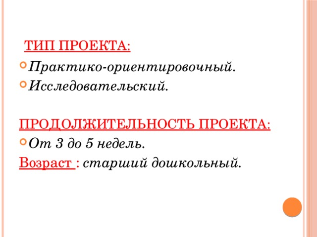 Тип проекта: Практико-ориентировочный. Исследовательский. Продолжительность проекта: От 3 до 5 недель. Возраст : старший дошкольный. 