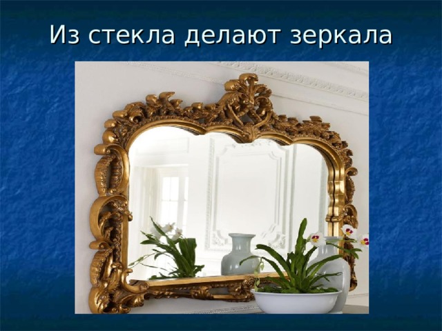 Из стекла делают зеркала 