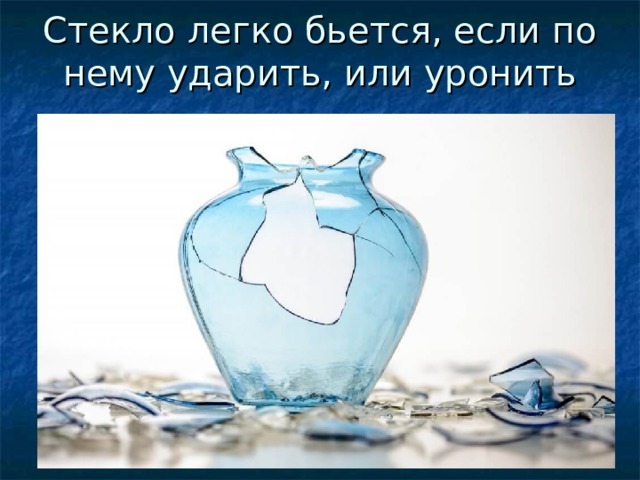 Стекло легко бьется, если по нему ударить, или уронить 
