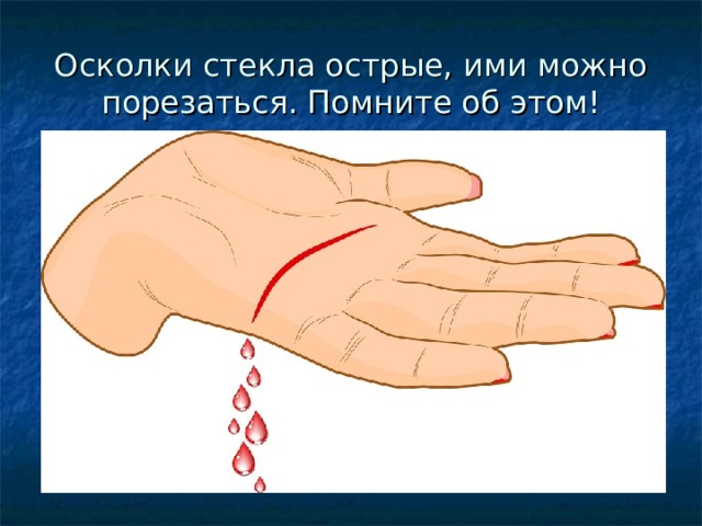 Осколки стекла острые, ими можно порезаться. Помните об этом! 