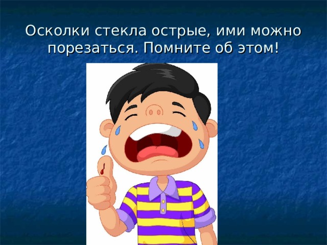 Осколки стекла острые, ими можно порезаться. Помните об этом! 