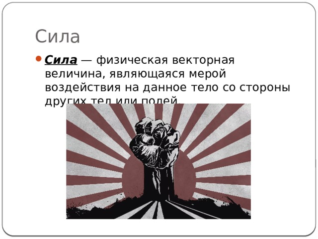 Сила Сила  — физическая векторная величина, являющаяся мерой воздействия на данное тело со стороны других тел или полей. 
