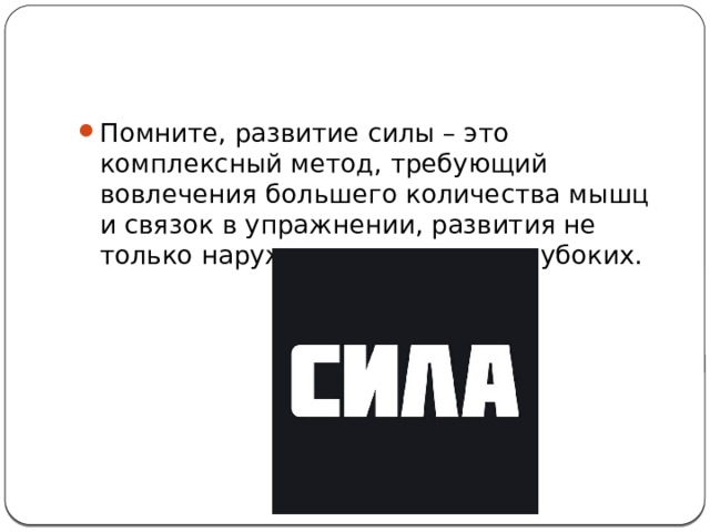Помните, развитие силы – это комплексный метод, требующий вовлечения большего количества мышц и связок в упражнении, развития не только наружных мышц, но и глубоких.   