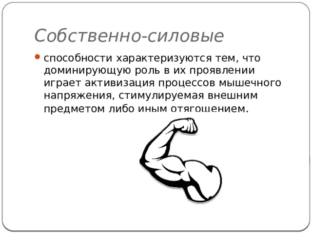 Собственно-силовые способности характеризуются тем, что доминирующую роль в их проявлении играет активизация процессов мышечного напряжения, стимулируемая внешним предметом либо иным отягощением . 