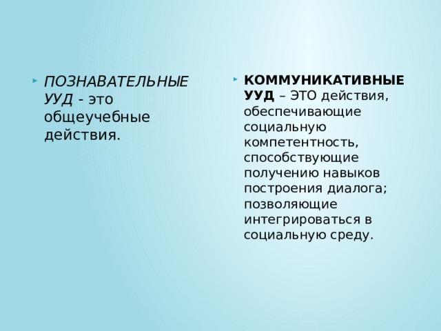 ПОЗНАВАТЕЛЬНЫЕ УУД - это общеучебные действия.   КОММУНИКАТИВНЫЕ УУД – ЭТО действия, обеспечивающие социальную компетентность, способствующие получению навыков построения диалога; позволяющие интегрироваться в социальную среду.   