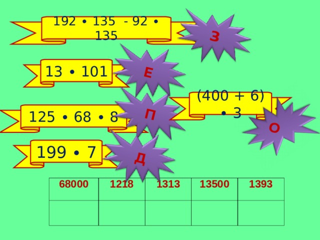 П Е Д З О 192 ∙ 135 - 92 ∙ 135 13 ∙ 101 (400 + 6) ∙ 3   125 ∙ 68 ∙ 8 199 ∙ 7 68000 1218 1313 13500 1393 5 