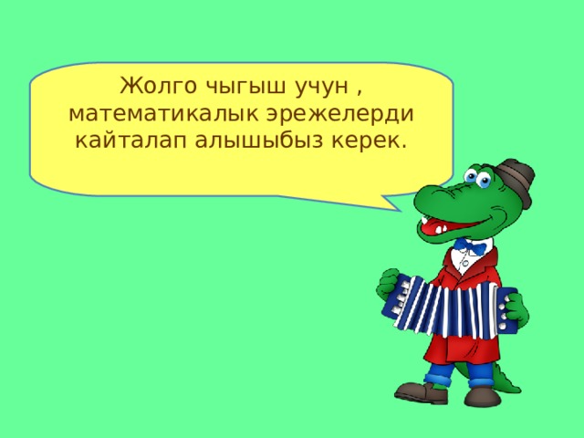 Жолго чыгыш учун , математикалык эрежелерди кайталап алышыбыз керек. 