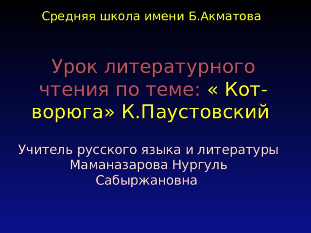 Средняя школа имени Б.Акматова Урок литературного чтения по теме: « Кот- ворюга» К.Паустовский   Учитель русского языка и литературы Маманазарова Нургуль Сабыржановна 