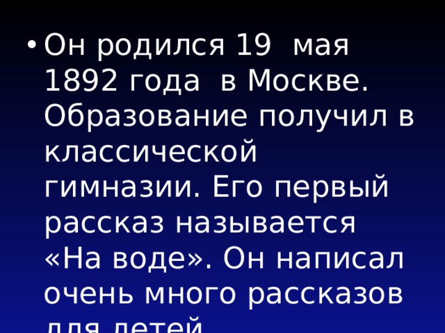 Он родился 19 мая 1892 года в Москве. Образование получил в классической гимназии. Его первый рассказ называется «На воде». Он написал очень много рассказов для детей. 