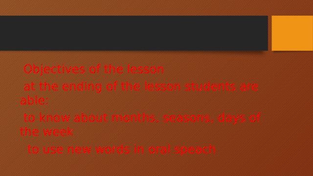  Objectives of the lesson  at the ending of the lesson students are able:  to know about months, seasons, days of the week  to use new words in oral speach 