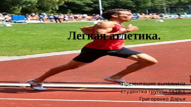 Легкая атлетика. Презентацию выполнила  студентка группы ТХ19-1  Григоренко Дарья 