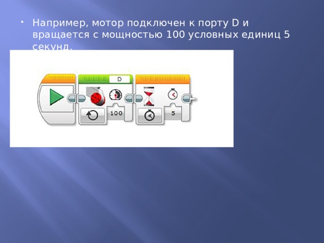Например, мотор подключен к порту D и вращается с мощностью 100 условных единиц 5 секунд. 