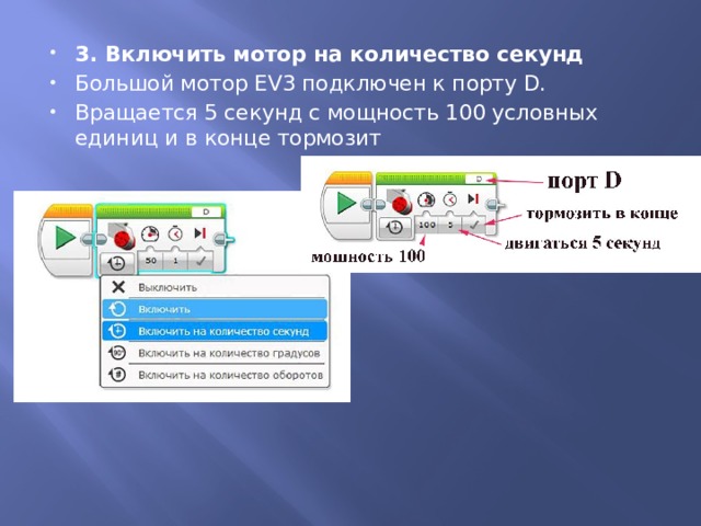 3. Включить мотор на количество секунд Большой мотор EV3 подключен к порту D. Вращается 5 секунд с мощность 100 условных единиц и в конце тормозит 