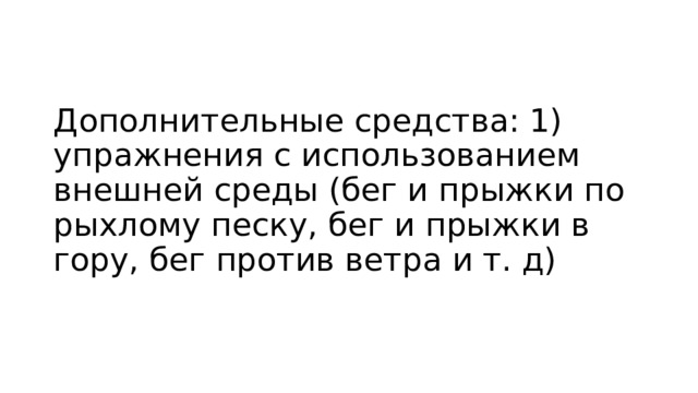 Дополнительные средства: 1) упражнения с использованием внешней среды (бег и прыжки по рыхлому песку, бег и прыжки в гору, бег против ветра и т. д) 