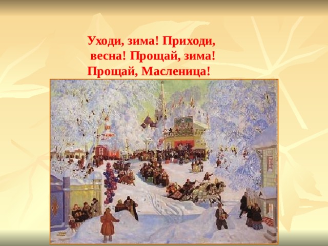 Уходи, зима! Приходи,  весна! Прощай, зима! Прощай, Масленица!  