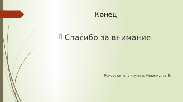 Конец Спасибо за внимание . Руководитель кружка. Ишанкулов Б. 