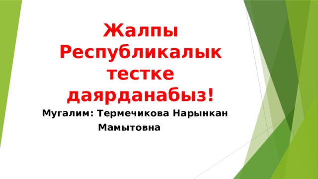 Жалпы Республикалык тестке даярданабыз! Мугалим: Термечикова Нарынкан  Мамытовна 
