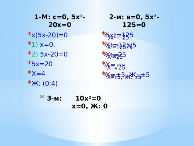 1-М: с=0, 5х 2 -20х=0 2-м: в=0, 5х 2 -125=0 5х 2 =125 Х 2 =125/5 Х 2 =25 Х= Х=±5, Ж: ±5   х(5х-20)=0 1) х=0, 2) 5х-20=0 5х=20 Х=4 Ж: (0;4) 3-м: 10х 2 =0  х=0, Ж: 0 
