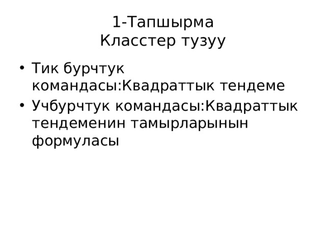 1-Тапшырма  Класстер тузуу Тик бурчтук командасы:Квадраттык тендеме Учбурчтук командасы:Квадраттык тендеменин тамырларынын формуласы 