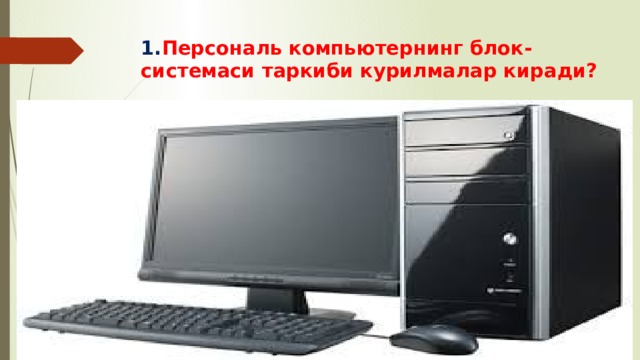 1. Персональ компьютернинг блок-системаси таркиби курилмалар киради? 