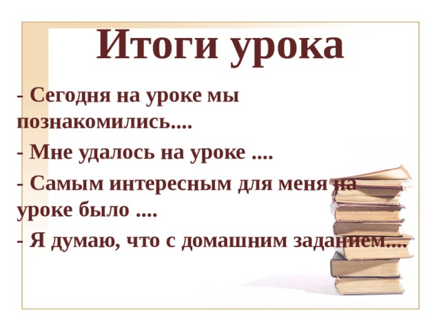 Итоги урока - Сегодня на уроке мы познакомились.... - Мне удалось на уроке .... - Самым интересным для меня на уроке было .... - Я думаю, что с домашним заданием.... 