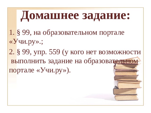 Домашнее задание: 1. § 99, на образовательном портале «Учи.ру».; 2. § 99, упр. 559 (у кого нет возможности выполнить задание на образовательном портале «Учи.ру»). 
