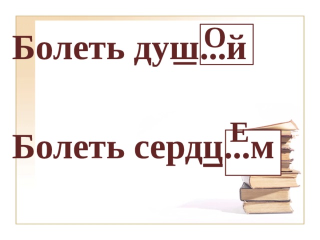 О Болеть душ...й  Болеть сердц...м Е 