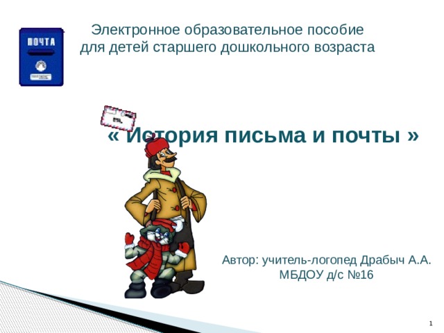 Электронное образовательное пособие для детей старшего дошкольного возраста « История письма и почты » Автор: учитель-логопед Драбыч А.А. МБДОУ д/с №16  