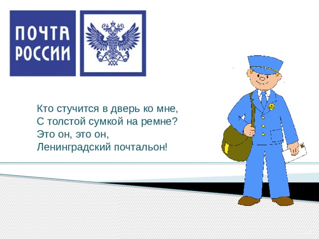 Кто стучится в дверь ко мне, С толстой сумкой на ремне? Это он, это он, Ленинградский почтальон!  