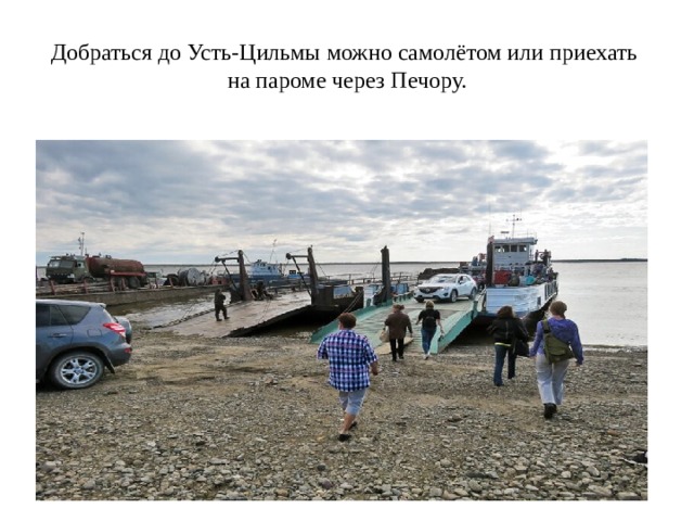 Добраться до Усть-Цильмы можно самолётом или приехать на пароме через Печору. 