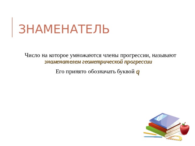 ЗНАМЕНАТЕЛЬ  Число на которое умножаются члены прогрессии, называют знаменателем геометрической прогрессии Его принято обозначать буквой q  