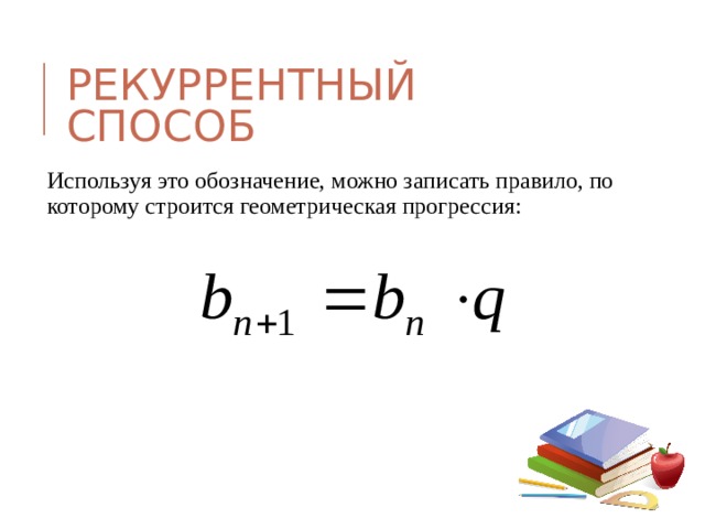 РЕКУРРЕНТНЫЙ СПОСОБ Используя это обозначение, можно записать правило, по которому строится геометрическая прогрессия: 