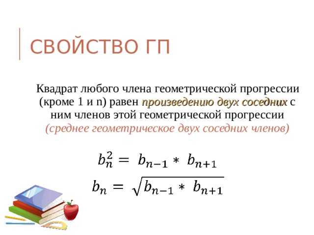 СВОЙСТВО ГП Квадрат любого члена геометрической прогрессии (кроме 1 и n ) равен произведению двух соседних с ним членов этой геометрической прогрессии (среднее геометрическое двух соседних членов) 