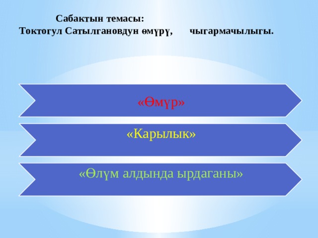  Сабактын темасы:  Токтогул Сатылгановдун өмүрү,   чыгармачылыгы.   «Өмүр» «Карылык» «Өлүм алдында ырдаганы» 