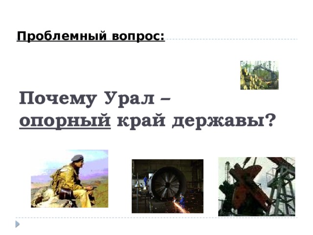 Проблемный вопрос: Почему Урал –  опорный край державы? 