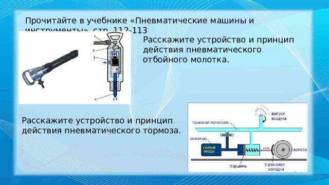 Прочитайте в учебнике «Пневматические машины и инструменты», стр. 112-113 Расскажите устройство и принцип действия пневматического отбойного молотка. Расскажите устройство и принцип действия пневматического тормоза. 