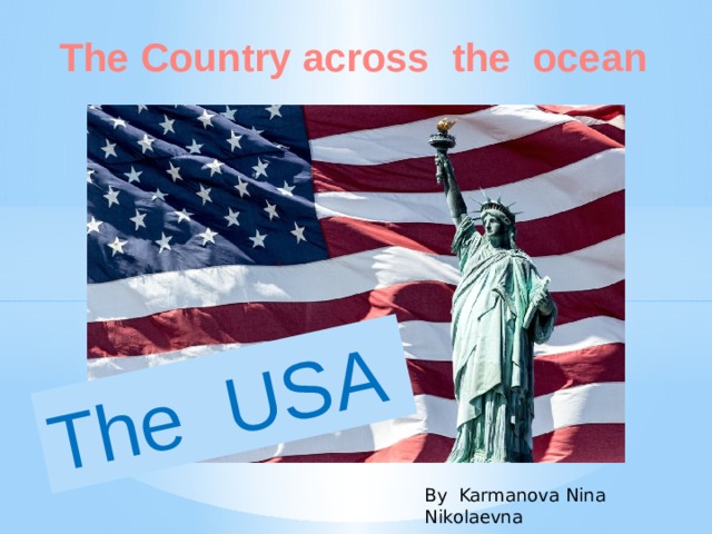 The USA The Country across the ocean  By Karmanova Nina Nikolaevna 