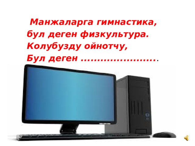  Манжаларга гимнастика,  бул деген физкультура.  Колубузду ойнотчу,  Бул деген ....................... . 