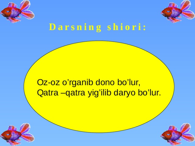 Darsning shiori: Oz-oz o’rganib dono bo’lur, Qatra –qatra yig’ilib daryo bo’lur. 