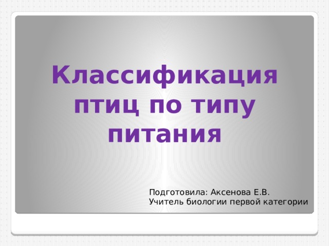 Классификация птиц по типу питания Подготовила: Аксенова Е.В. Учитель биологии первой категории 
