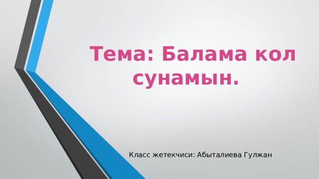  Тема: Балама кол сунамын. Класс жетекчиси: Абыталиева Гулжан 