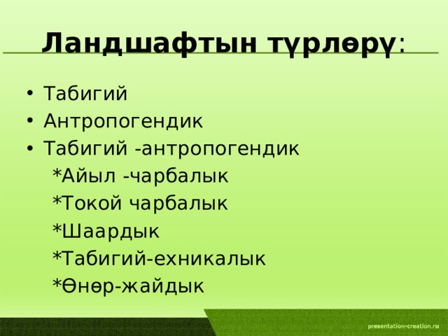 Ландшафтын түрлөрү : Табигий Антропогендик Табигий -антропогендик  *Айыл -чарбалык  *Токой чарбалык  *Шаардык  *Табигий-ехникалык  *Өнөр-жайдык 