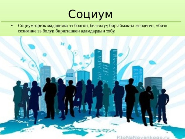 Социум Социум-орток маданияка ээ болгон, белгилүү бир аймакты жердеген, «биз» сезимине ээ болуп биригишкен адамдардын тобу. 