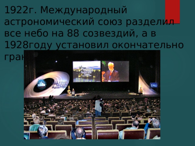 1922г. Международный астрономический союз разделил все небо на 88 созвездий, а в 1928году установил окончательно границы   
