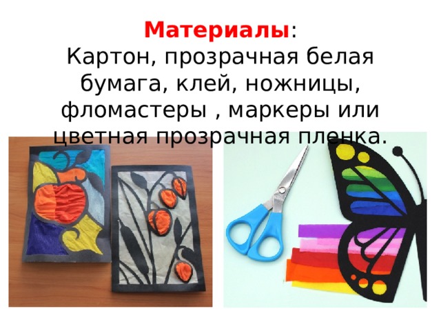 Материалы : Картон, прозрачная белая бумага, клей, ножницы, фломастеры , маркеры или цветная прозрачная пленка. 