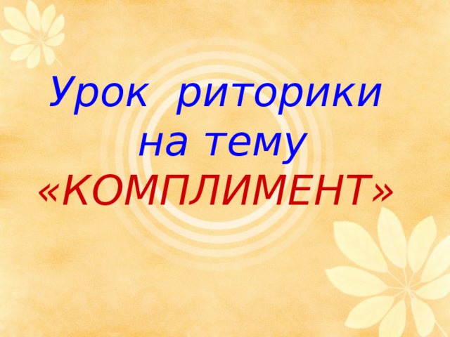  Урок риторики  на тему  «КОМПЛИМЕНТ»    