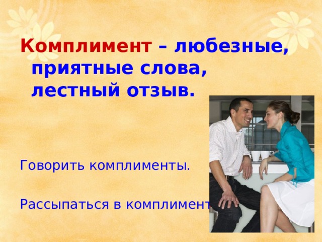 Комплимент  – любезные, приятные слова, лестный отзыв.   Говорить комплименты. Рассыпаться в комплиментах. 