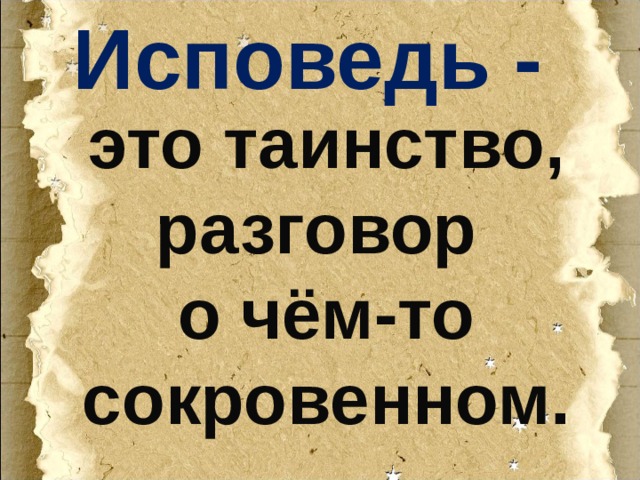  Исповедь - это таинство, разговор о чём-то сокровенном. 