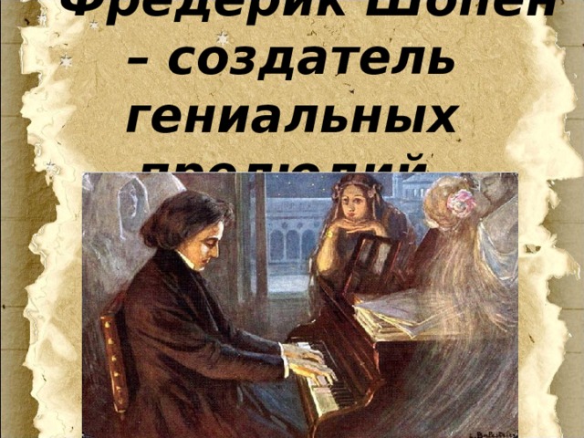  Фредерик Шопен – создатель гениальных прелюдий. 